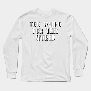 Too Weird For This World Long Sleeve T-Shirt